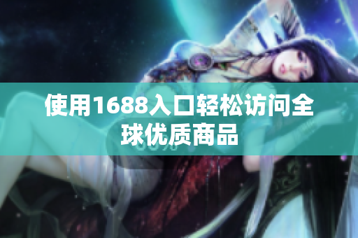 使用1688入口轻松访问全球优质商品