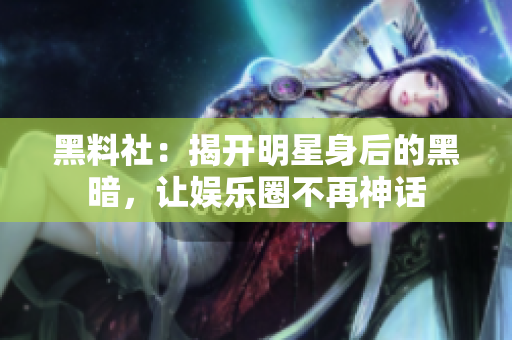 黑料社：揭开明星身后的黑暗，让娱乐圈不再神话