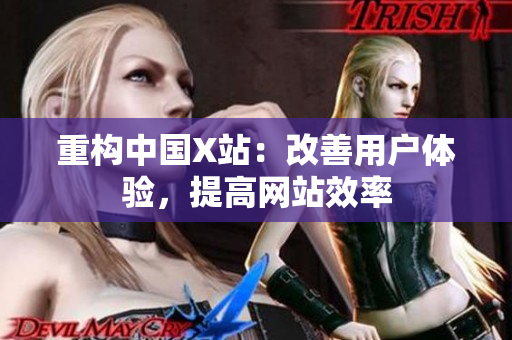 重构中国X站：改善用户体验，提高网站效率