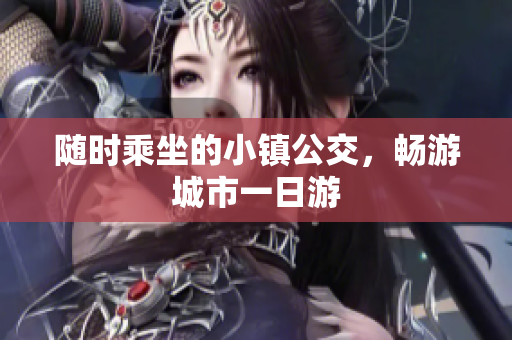 随时乘坐的小镇公交，畅游城市一日游