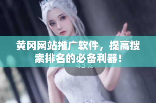黄冈网站推广软件，提高搜索排名的必备利器！