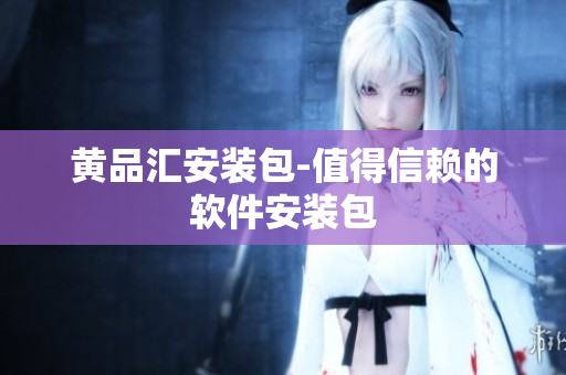 黄品汇安装包-值得信赖的软件安装包