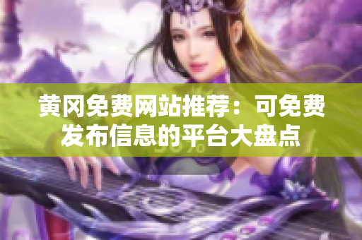 黄冈免费网站推荐：可免费发布信息的平台大盘点