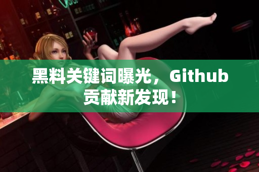 黑料关键词曝光，Github贡献新发现！