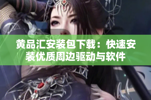 黄品汇安装包下载：快速安装优质周边驱动与软件