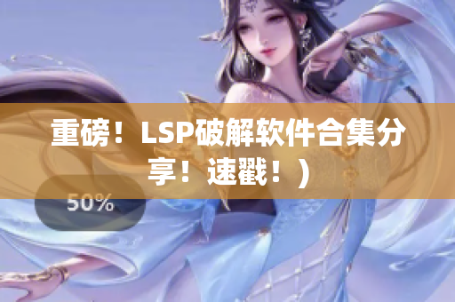 重磅！LSP破解软件合集分享！速戳！)