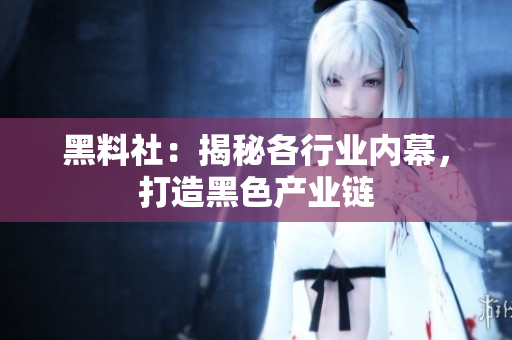 黑料社：揭秘各行业内幕，打造黑色产业链