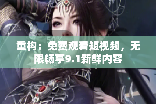 重构：免费观看短视频，无限畅享9.1新鲜内容