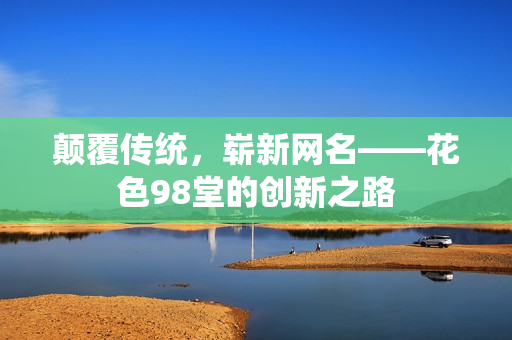 颠覆传统，崭新网名——花色98堂的创新之路