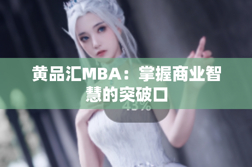 黄品汇MBA：掌握商业智慧的突破口