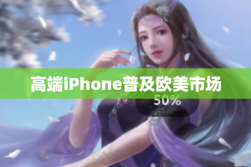 高端iPhone普及欧美市场