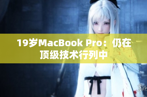 19岁MacBook Pro：仍在顶级技术行列中