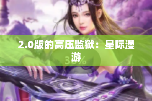 2.0版的高压监狱：星际漫游