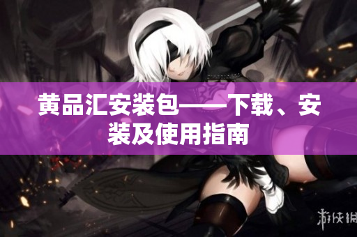 黄品汇安装包——下载、安装及使用指南