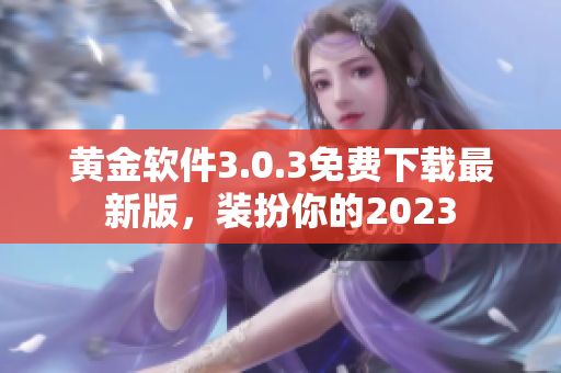 黄金软件3.0.3免费下载最新版，装扮你的2023