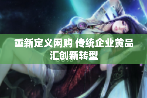 重新定义网购 传统企业黄品汇创新转型