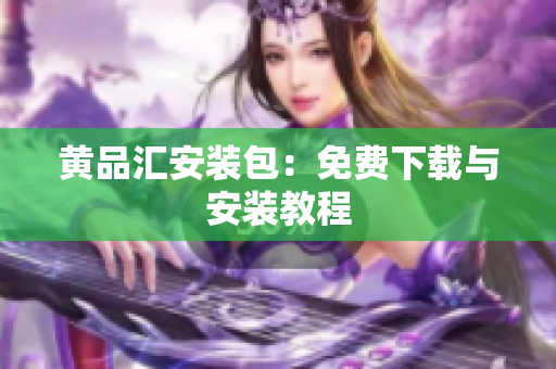 黄品汇安装包：免费下载与安装教程
