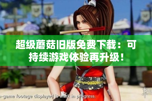 超级蘑菇旧版免费下载：可持续游戏体验再升级！