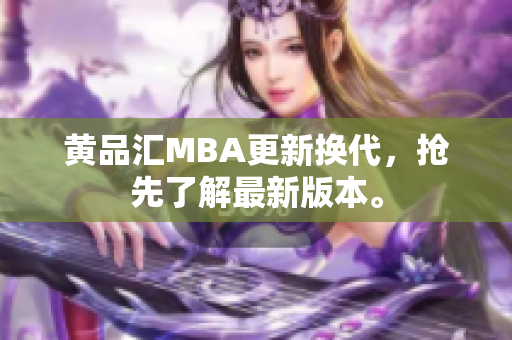 黄品汇MBA更新换代，抢先了解最新版本。