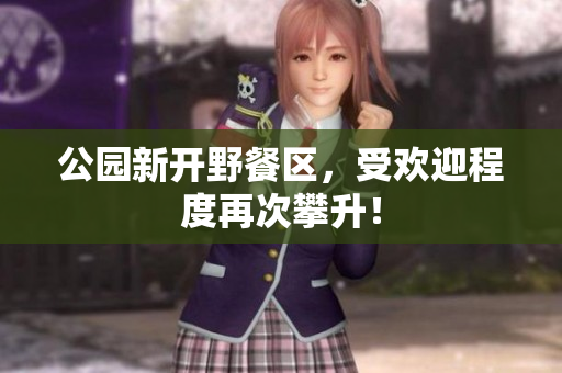 公园新开野餐区，受欢迎程度再次攀升！