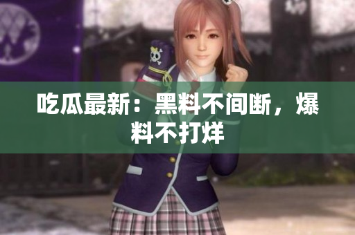 吃瓜最新：黑料不间断，爆料不打烊