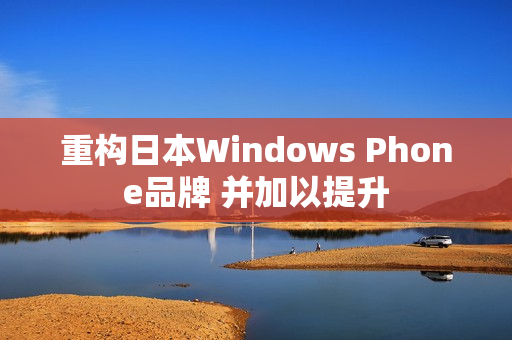 重构日本Windows Phone品牌 并加以提升