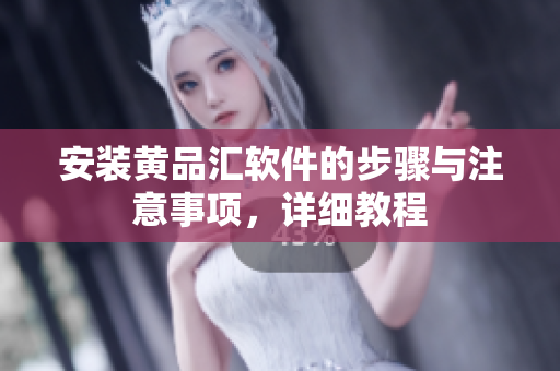 安装黄品汇软件的步骤与注意事项，详细教程