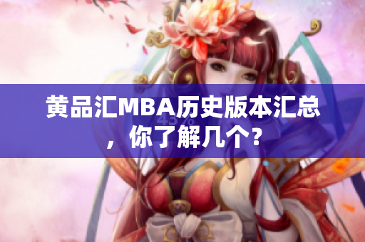 黄品汇MBA历史版本汇总，你了解几个？