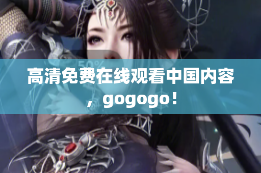 高清免费在线观看中国内容，gogogo！