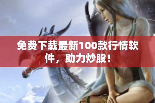 免费下载最新100款行情软件，助力炒股！