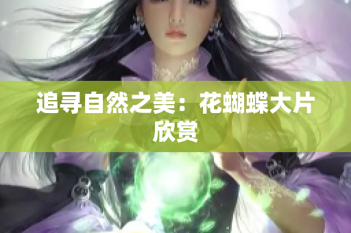 追寻自然之美：花蝴蝶大片欣赏