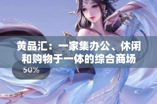 黄品汇：一家集办公、休闲和购物于一体的综合商场