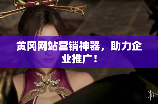 黄冈网站营销神器，助力企业推广！