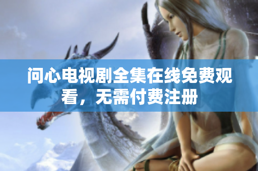问心电视剧全集在线免费观看，无需付费注册