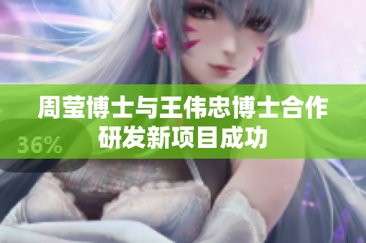 周莹博士与王伟忠博士合作研发新项目成功