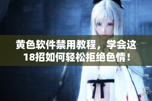 黄色软件禁用教程，学会这18招如何轻松拒绝色情！