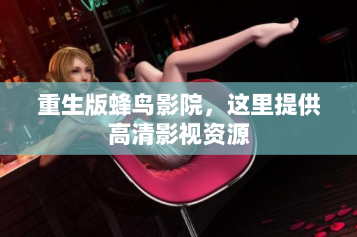重生版蜂鸟影院，这里提供高清影视资源