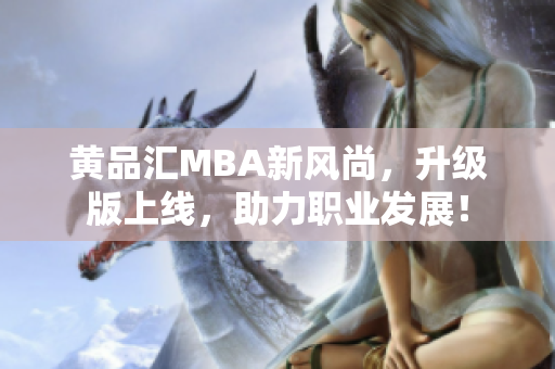 黄品汇MBA新风尚，升级版上线，助力职业发展！