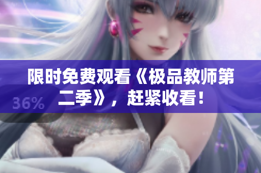 限时免费观看《极品教师第二季》，赶紧收看！