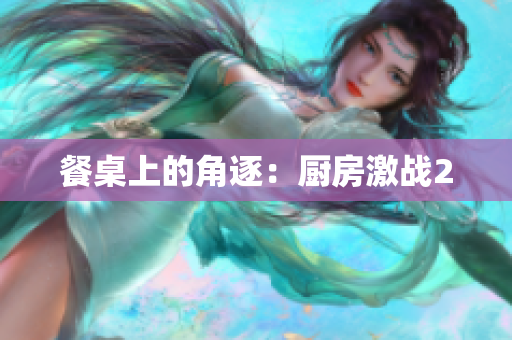 餐桌上的角逐：厨房激战2