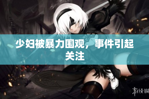 少妇被暴力围观，事件引起关注