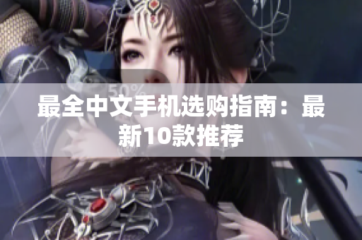 最全中文手机选购指南：最新10款推荐