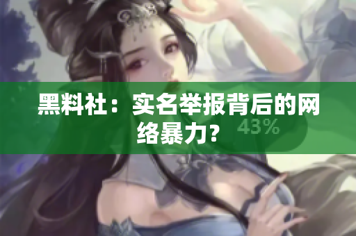 黑料社：实名举报背后的网络暴力？