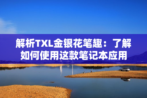 解析TXL金银花笔趣：了解如何使用这款笔记本应用