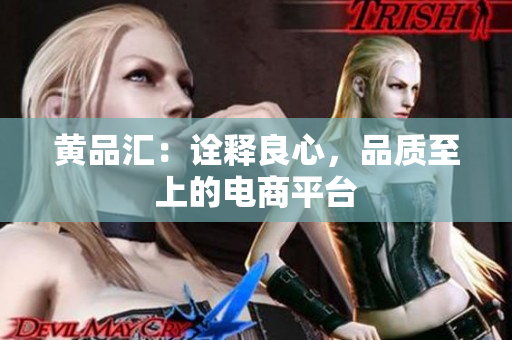 黄品汇：诠释良心，品质至上的电商平台