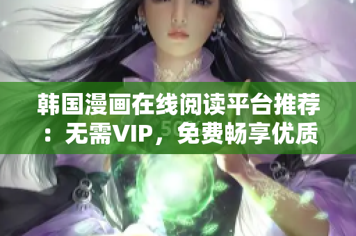 韩国漫画在线阅读平台推荐：无需VIP，免费畅享优质漫画！