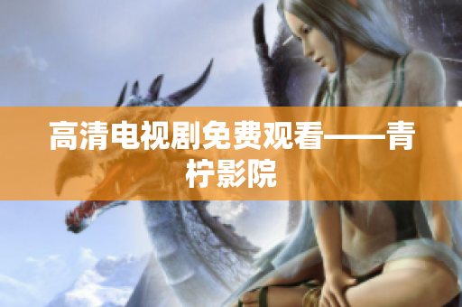 高清电视剧免费观看——青柠影院