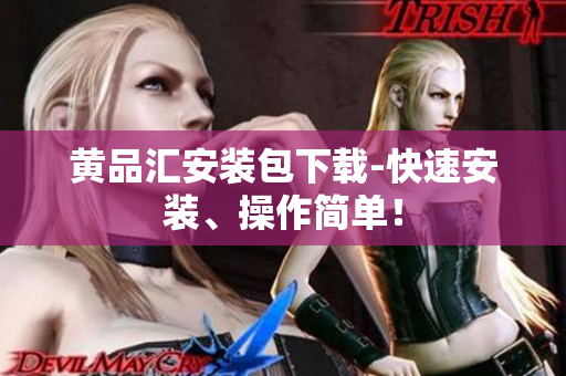 黄品汇安装包下载-快速安装、操作简单！