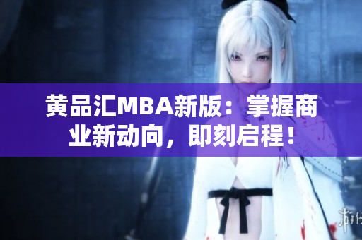黄品汇MBA新版：掌握商业新动向，即刻启程！