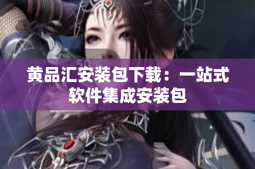 黄品汇安装包下载：一站式软件集成安装包
